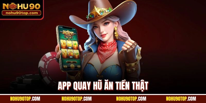 App quay hũ ăn tiền thật - Tổng hợp thương hiệu uy tín 2025