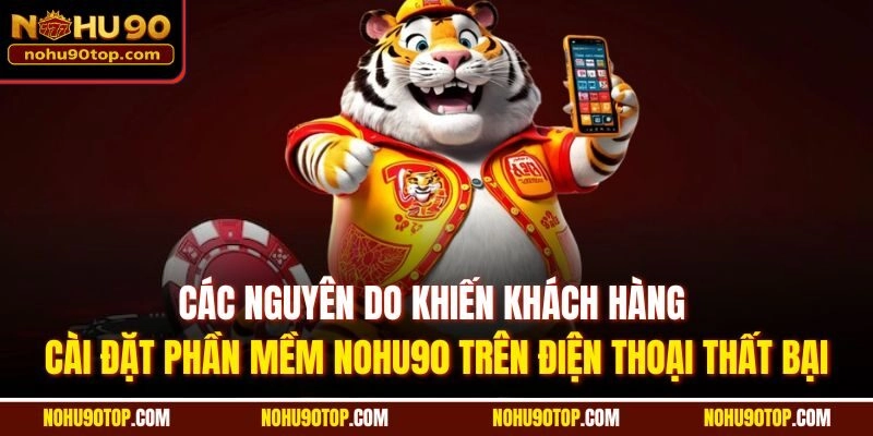 Các nguyên do khiến khách hàng cài đặt phần mềm Nohu90 trên điện thoại thất bại