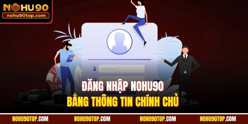 Đăng nhập Nohu90 bằng thông tin chính chủ