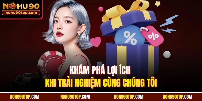 Khám phá lợi ích khi trải nghiệm cùng chúng tôi