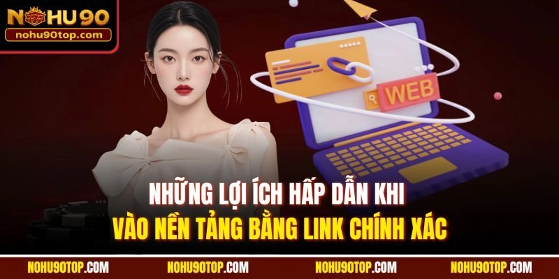 Những lợi ích hấp dẫn khi vào nền tảng bằng link chính xác