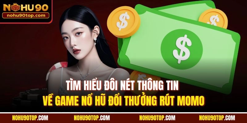 Tìm hiểu đôi nét thông tin về game nổ hũ đổi thưởng rút Momo