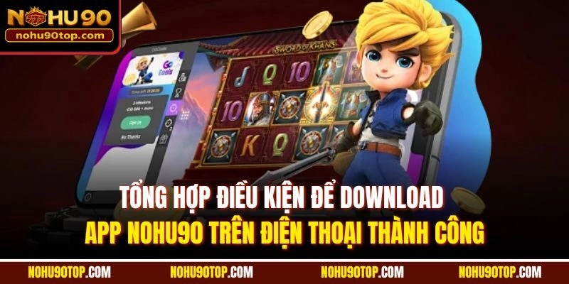 Tổng hợp điều kiện để Download app Nohu90 trên điện thoại thành công
